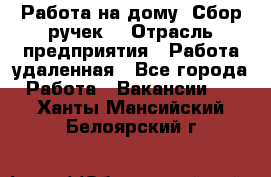 “Работа на дому. Сбор ручек“ › Отрасль предприятия ­ Работа удаленная - Все города Работа » Вакансии   . Ханты-Мансийский,Белоярский г.